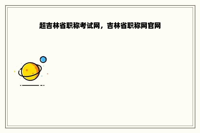 超吉林省职称考试网，吉林省职称网官网
