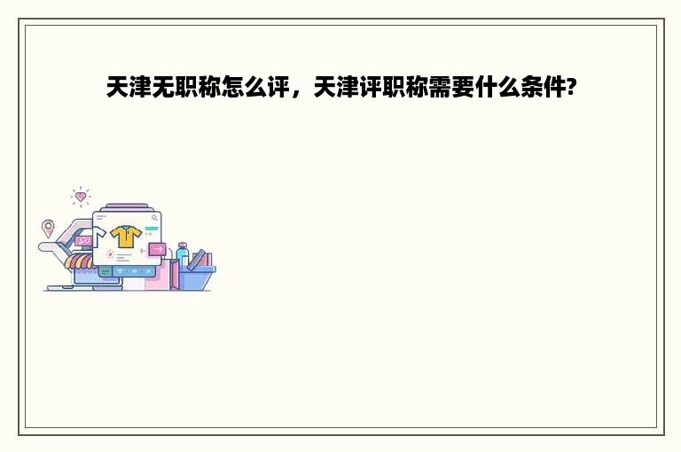 天津无职称怎么评，天津评职称需要什么条件?