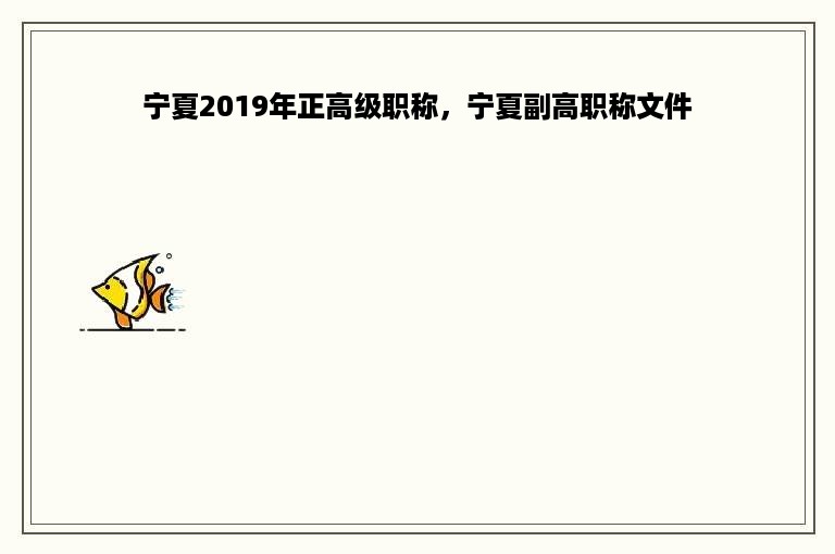 宁夏2019年正高级职称，宁夏副高职称文件