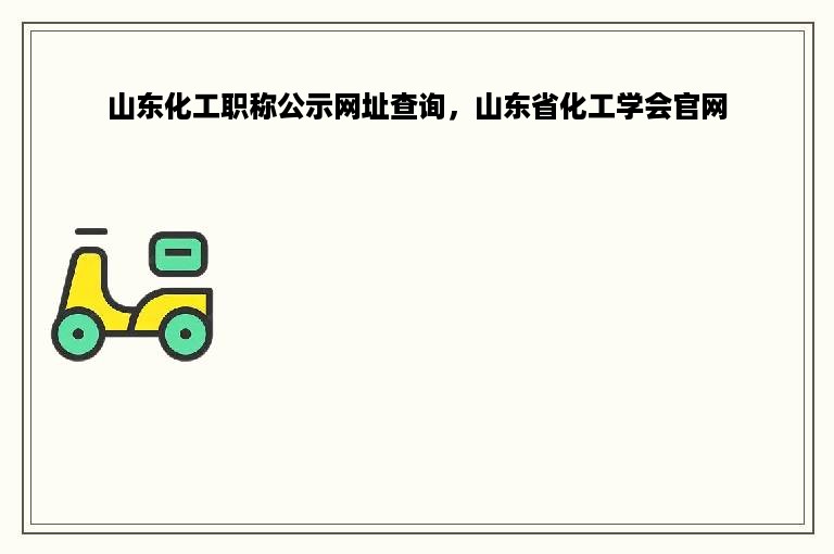山东化工职称公示网址查询，山东省化工学会官网