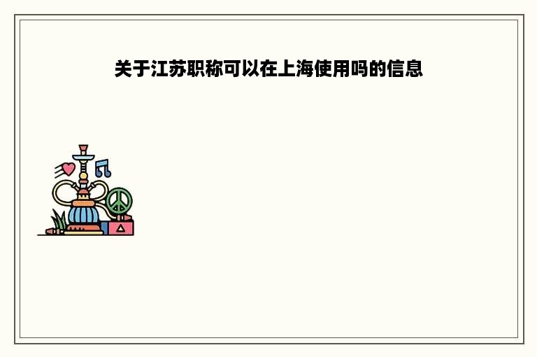 关于江苏职称可以在上海使用吗的信息