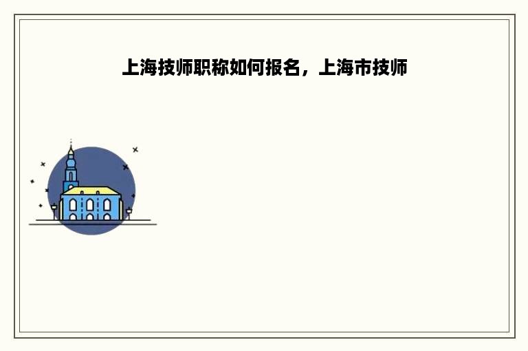 上海技师职称如何报名，上海市技师