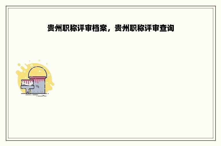 贵州职称评审档案，贵州职称评审查询