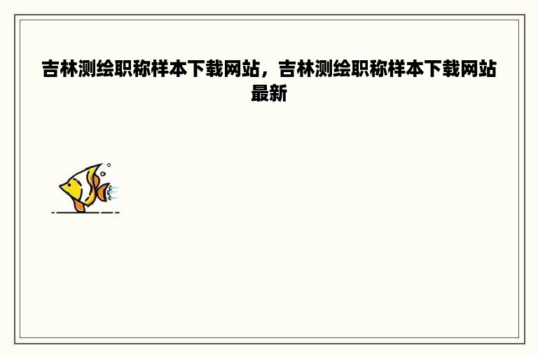 吉林测绘职称样本下载网站，吉林测绘职称样本下载网站最新