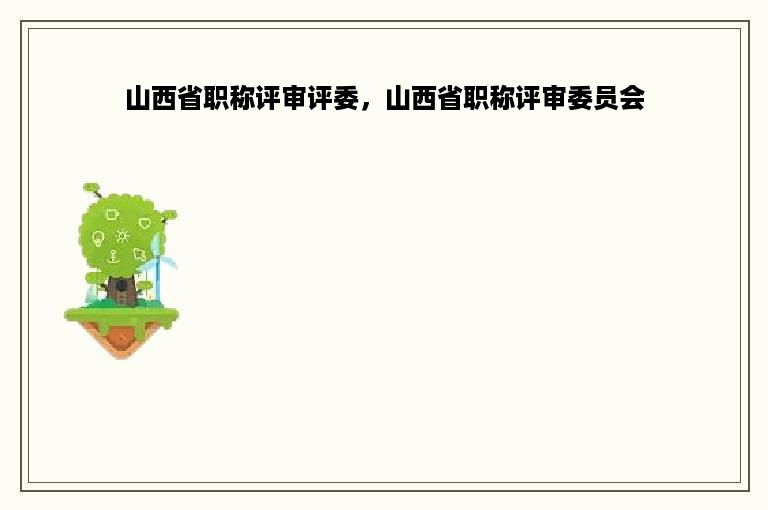 山西省职称评审评委，山西省职称评审委员会