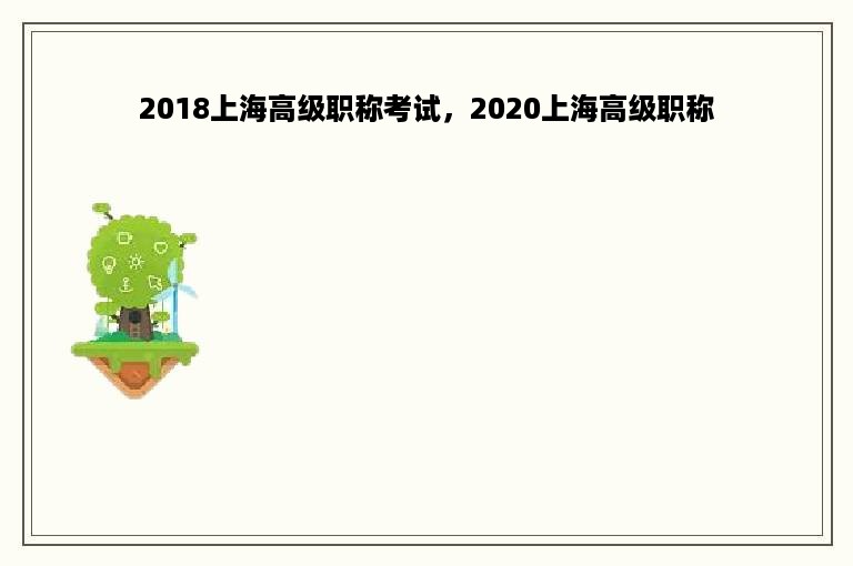 2018上海高级职称考试，2020上海高级职称
