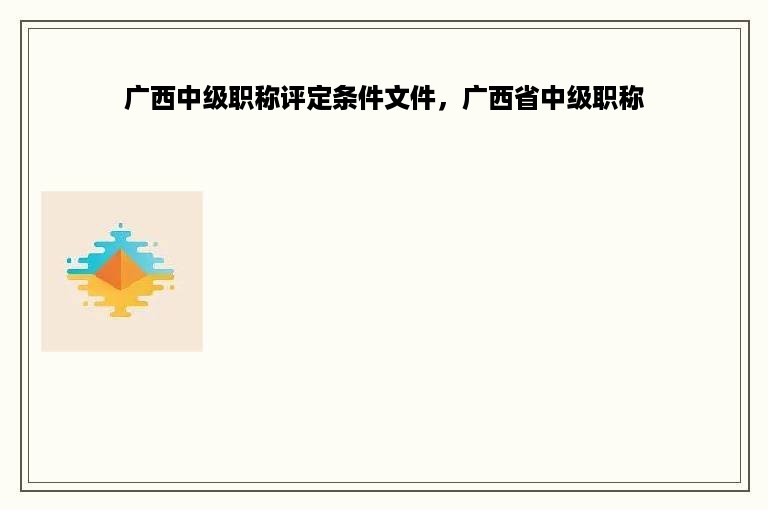广西中级职称评定条件文件，广西省中级职称