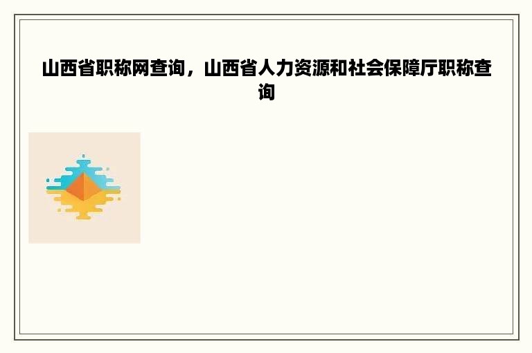 山西省职称网查询，山西省人力资源和社会保障厅职称查询