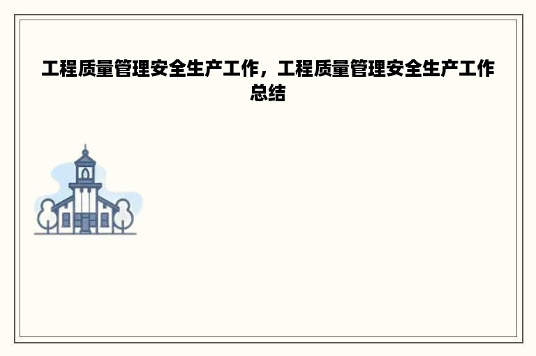 工程质量管理安全生产工作，工程质量管理安全生产工作总结