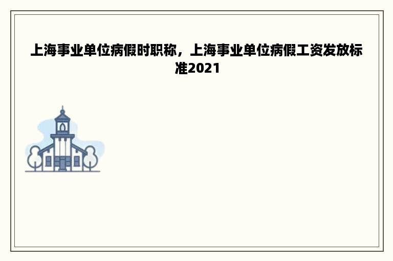 上海事业单位病假时职称，上海事业单位病假工资发放标准2021